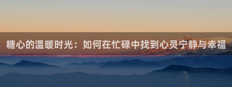 糖心vlog元气：糖心的温暖时光：如何在