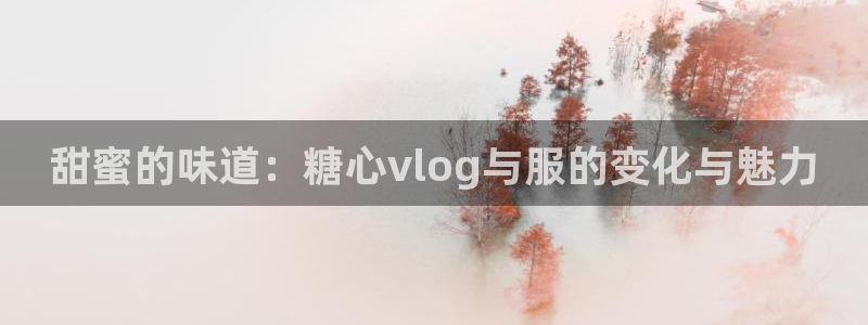 a 糖心vlog网站：甜蜜的味道：糖心vlog与服的变化与魅力