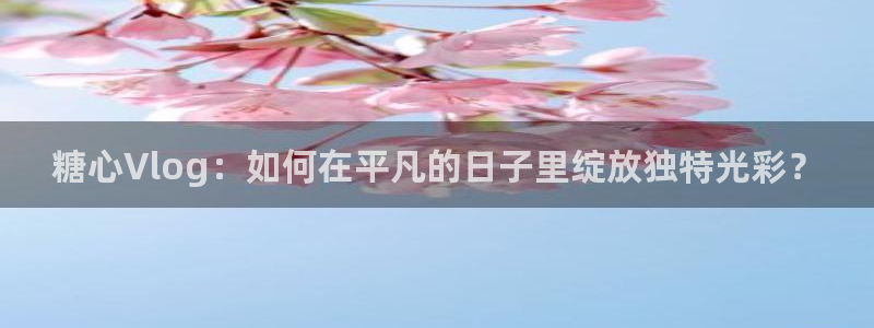 糖心的vlog：糖心Vlog：如何在平凡
