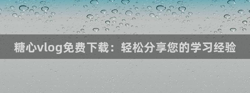 糖心vlog怎么消除：糖心vlog免费下载：轻松分享您的学习经验