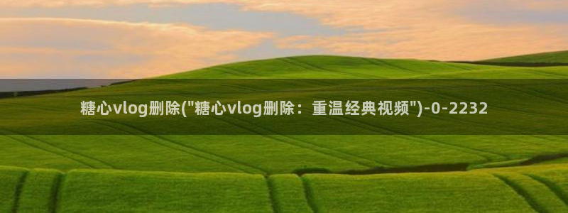 糖心vlog新秀卡：糖心vlog删除(\