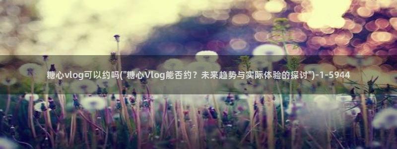 糖心vlog娜娜律师：糖心vlog可以约