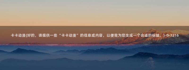 仙剑奇侠传动漫：卡卡动漫(好的，请提供一些“卡卡动漫”的信息或内容，以便我为您生成一个合适的标题。)