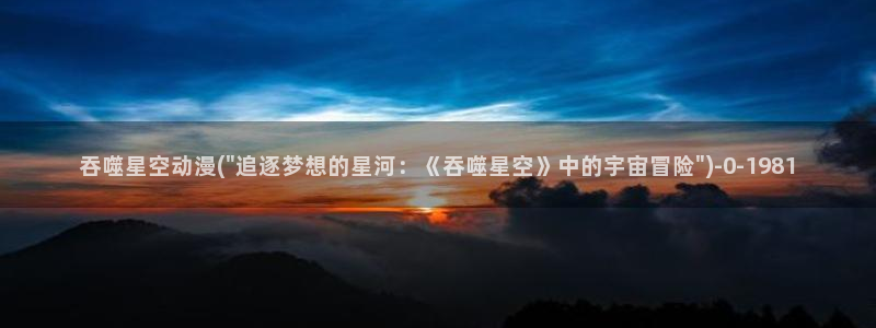 二次元动漫：吞噬星空动漫(\